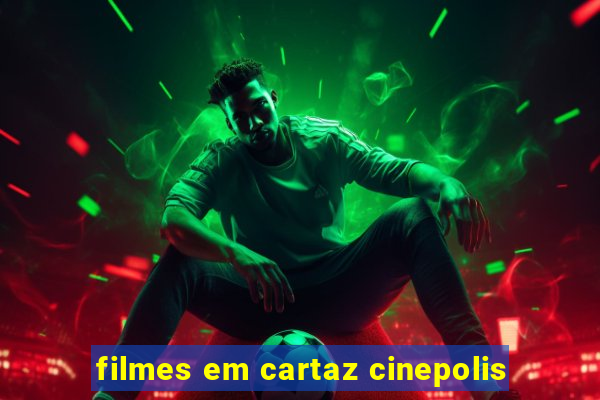 filmes em cartaz cinepolis